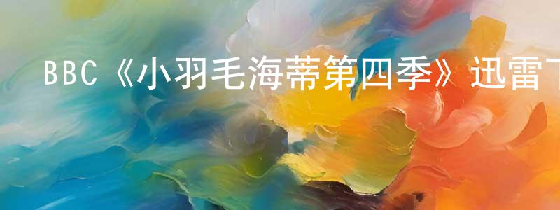 陳黎霞的動漫綜藝大全,BBC《小羽毛海蒂第四季》迅雷下載/在線觀看/百度云-都市/情感-美劇天堂